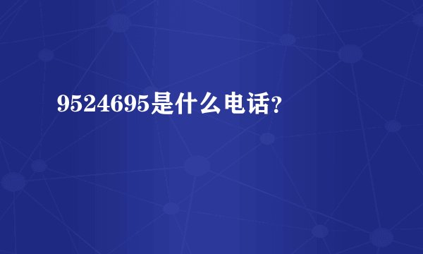 9524695是什么电话？