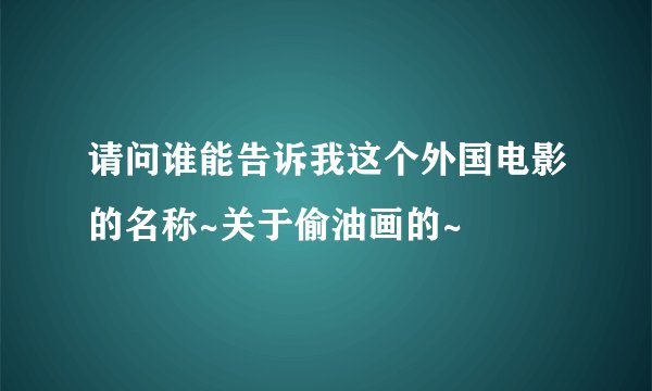 请问谁能告诉我这个外国电影的名称~关于偷油画的~