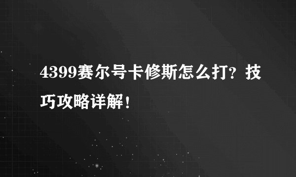 4399赛尔号卡修斯怎么打？技巧攻略详解！