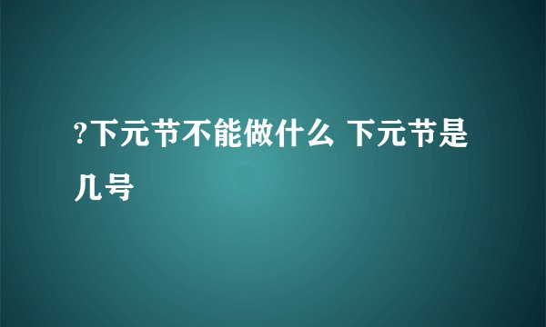 ?下元节不能做什么 下元节是几号