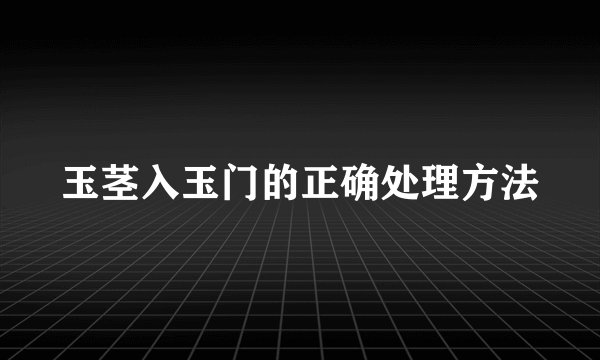 玉茎入玉门的正确处理方法