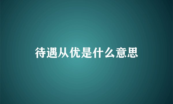 待遇从优是什么意思