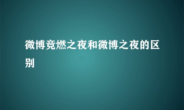 微博竞燃之夜和微博之夜的区别
