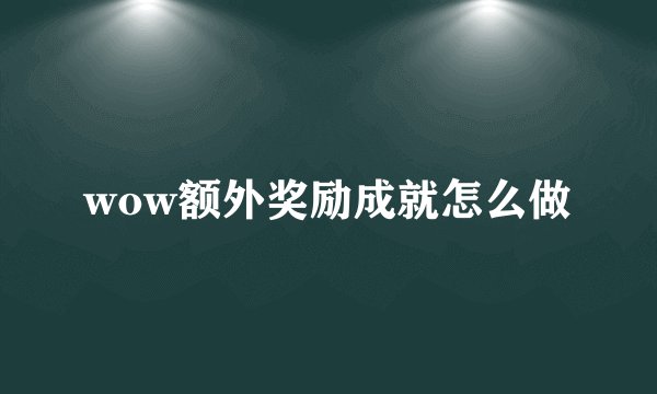 wow额外奖励成就怎么做