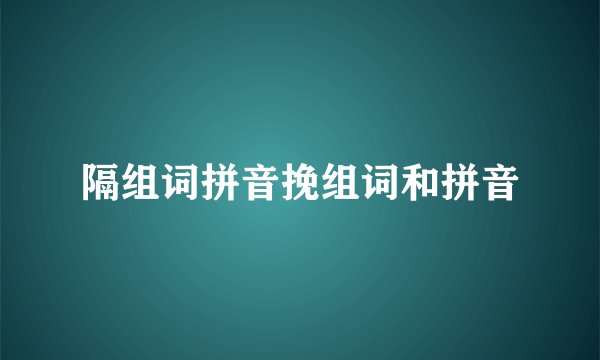 隔组词拼音挽组词和拼音