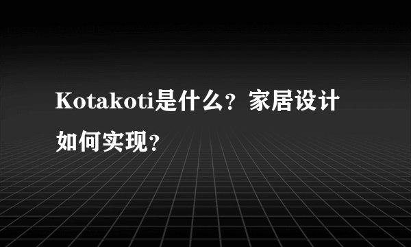 Kotakoti是什么?家居设计如何实现?