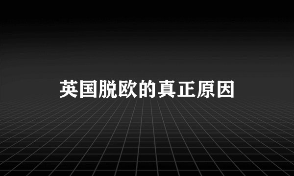 英国脱欧的真正原因