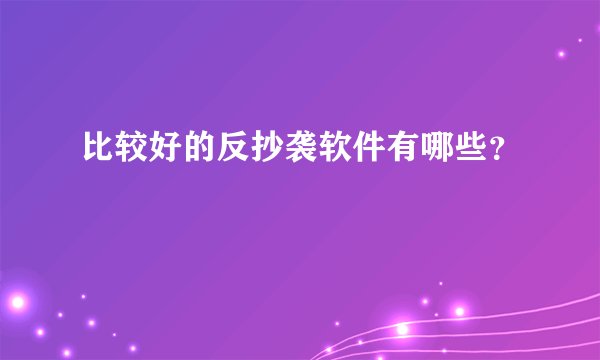 比较好的反抄袭软件有哪些？