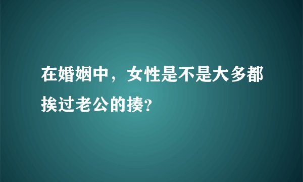 在婚姻中，女性是不是大多都挨过老公的揍？