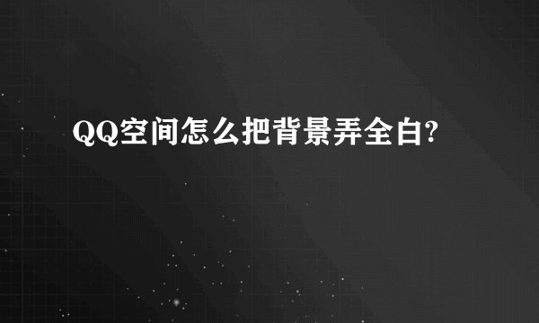 QQ空间怎么把背景弄全白?