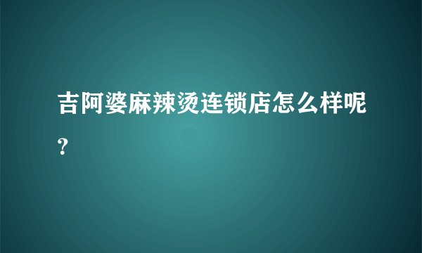 吉阿婆麻辣烫连锁店怎么样呢？
