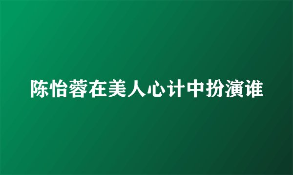 陈怡蓉在美人心计中扮演谁