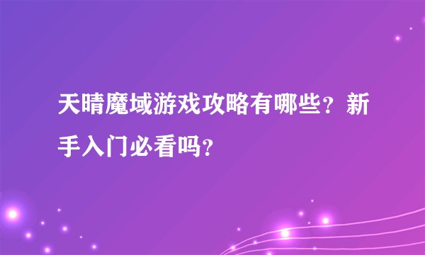 天晴魔域游戏攻略有哪些？新手入门必看吗？