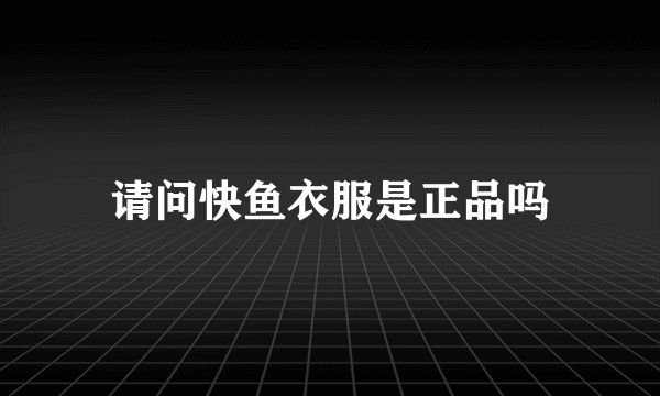 请问快鱼衣服是正品吗