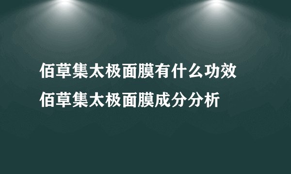 佰草集太极面膜有什么功效 佰草集太极面膜成分分析