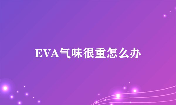 EVA气味很重怎么办
