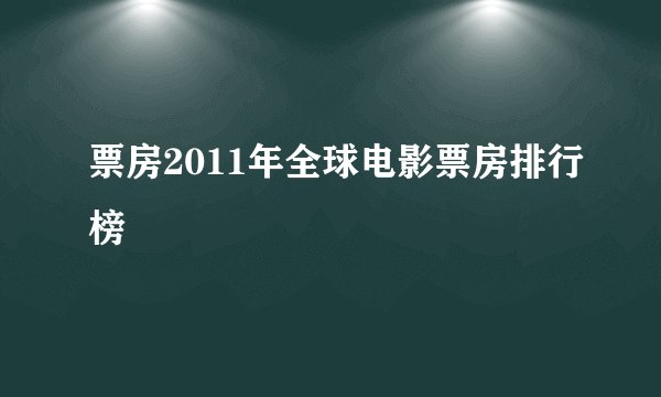 票房2011年全球电影票房排行榜
