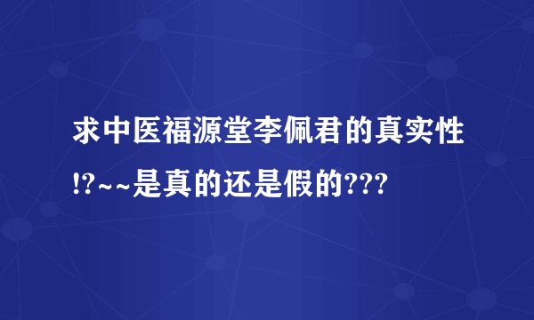 求中医福源堂李佩君的真实性!?~~是真的还是假的???