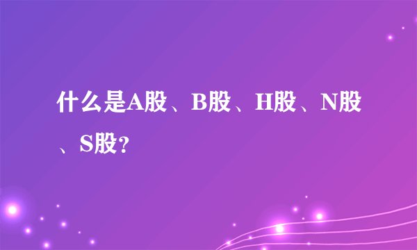 什么是A股、B股、H股、N股、S股？