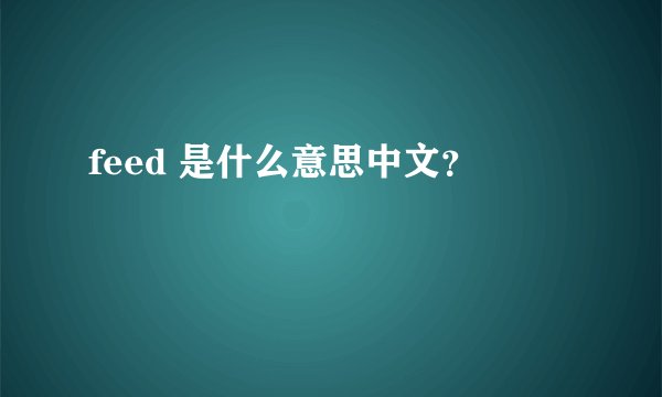 feed 是什么意思中文？