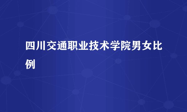 四川交通职业技术学院男女比例