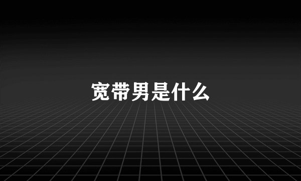 宽带男是什么