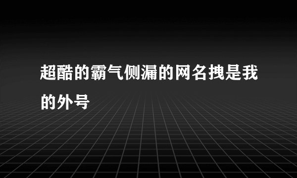 超酷的霸气侧漏的网名拽是我的外号
