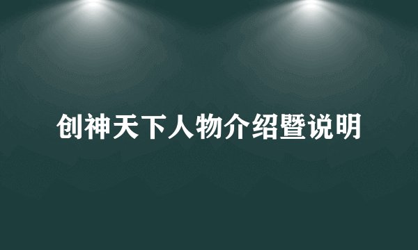 创神天下人物介绍暨说明