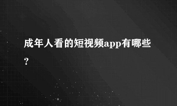 成年人看的短视频app有哪些？
