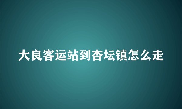 大良客运站到杏坛镇怎么走