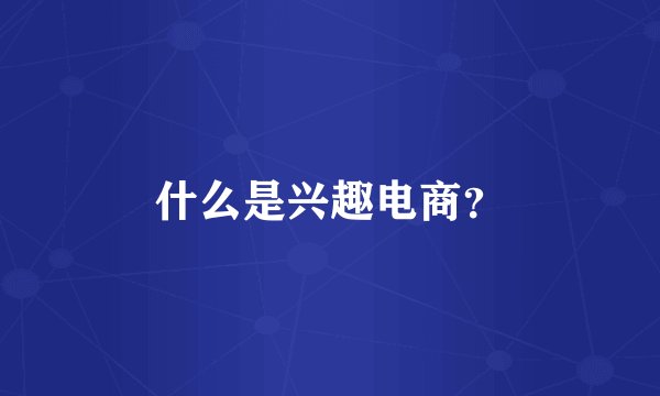 什么是兴趣电商？