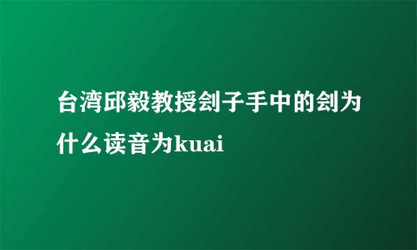 台湾邱毅教授刽子手中的刽为什么读音为kuai