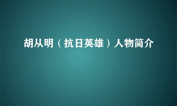 胡从明（抗日英雄）人物简介