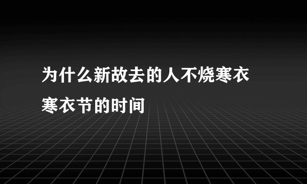为什么新故去的人不烧寒衣 寒衣节的时间