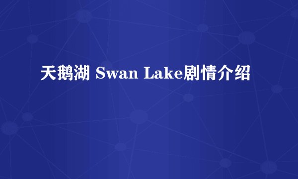 天鹅湖 Swan Lake剧情介绍