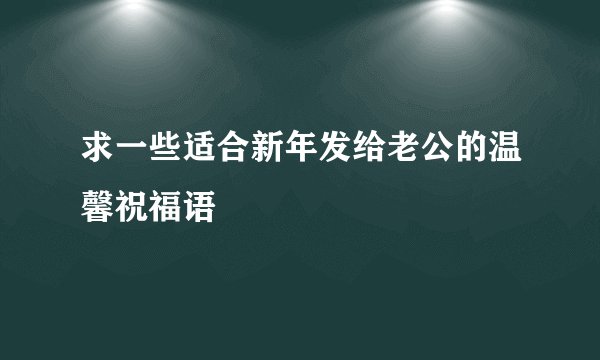 求一些适合新年发给老公的温馨祝福语