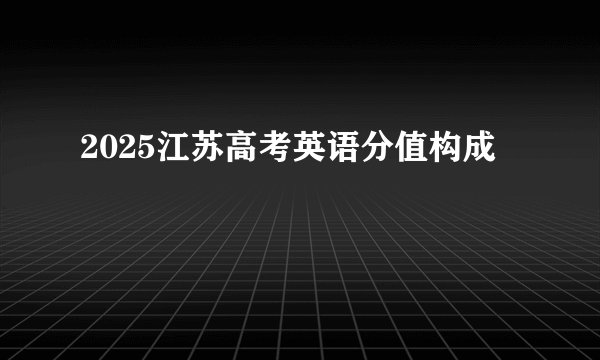2025江苏高考英语分值构成