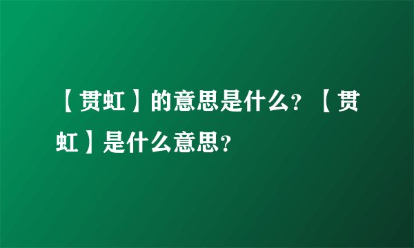 【贯虹】的意思是什么？【贯虹】是什么意思？