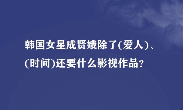 韩国女星成贤娥除了(爱人)、(时间)还要什么影视作品?