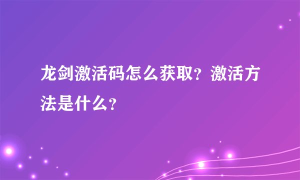 龙剑激活码怎么获取？激活方法是什么？