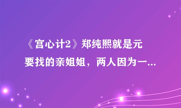 《宫心计2》郑纯熙就是元玥要找的亲姐姐，两人因为一首歌相认
