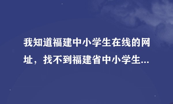 我知道福建中小学生在线的网址，找不到福建省中小学生在线的“网站小志愿者注册”在哪里。