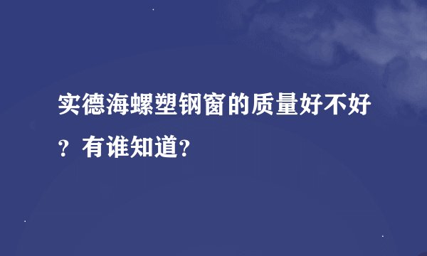 实德海螺塑钢窗的质量好不好？有谁知道？
