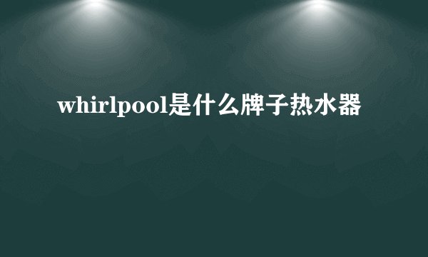 whirlpool是什么牌子热水器