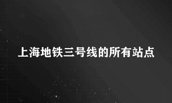 上海地铁三号线的所有站点
