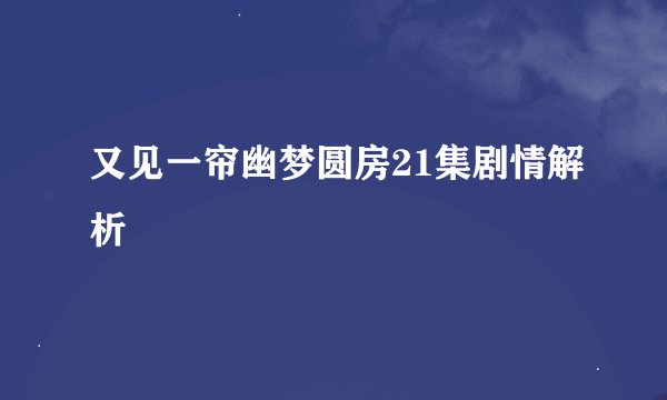 又见一帘幽梦圆房21集剧情解析