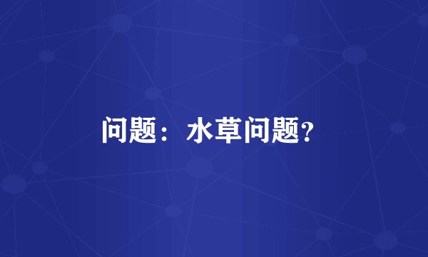 问题：水草问题？