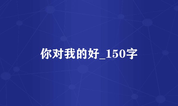你对我的好_150字