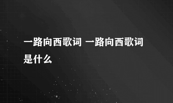 一路向西歌词 一路向西歌词是什么