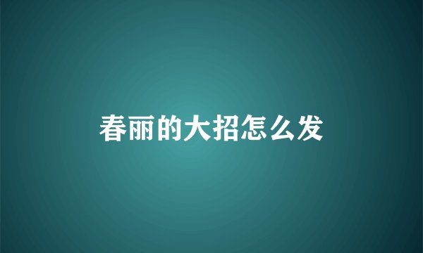 春丽的大招怎么发